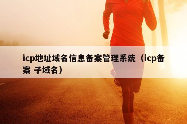icp地址域名信息备案管理系统（icp备案 子域名）