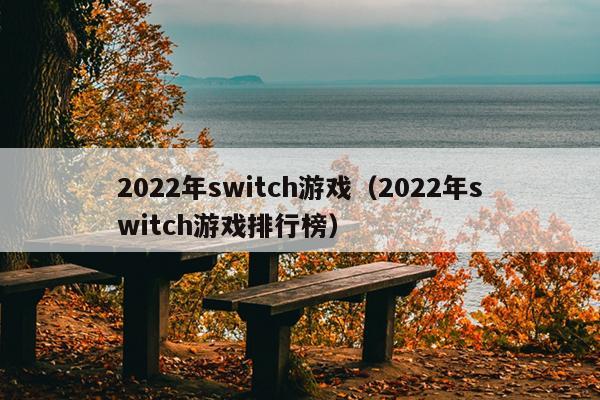 2022年switch游戏（2022年switch游戏排行榜）
