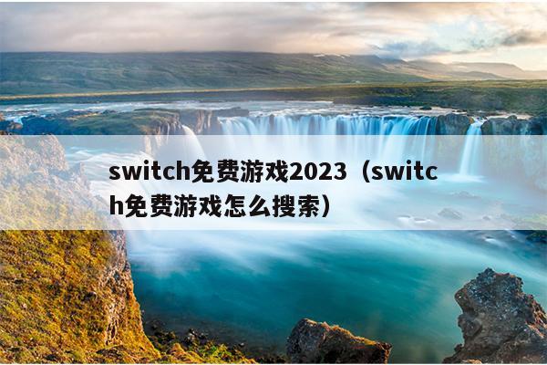 switch免费游戏2023（switch免费游戏怎么搜索）