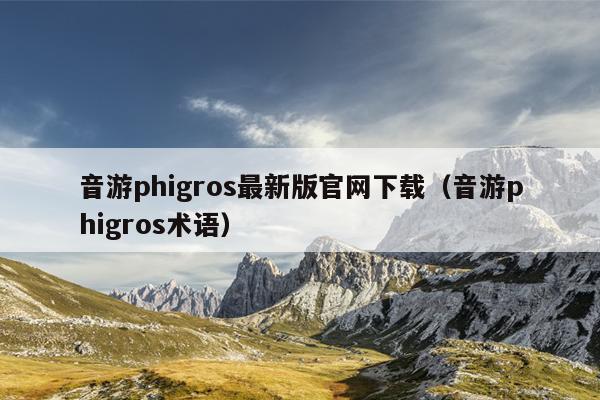 音游phigros最新版官网下载（音游phigros术语）