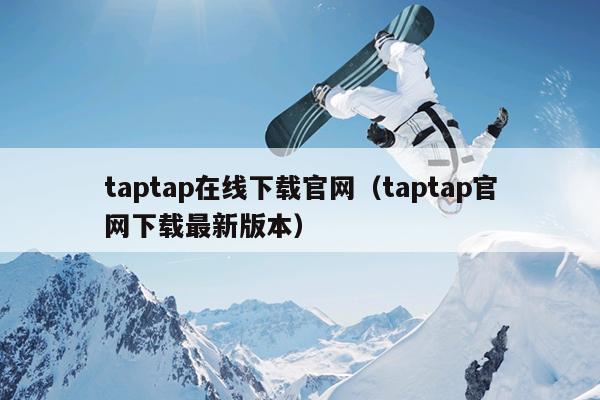 taptap在线下载官网（taptap官网下载最新版本）