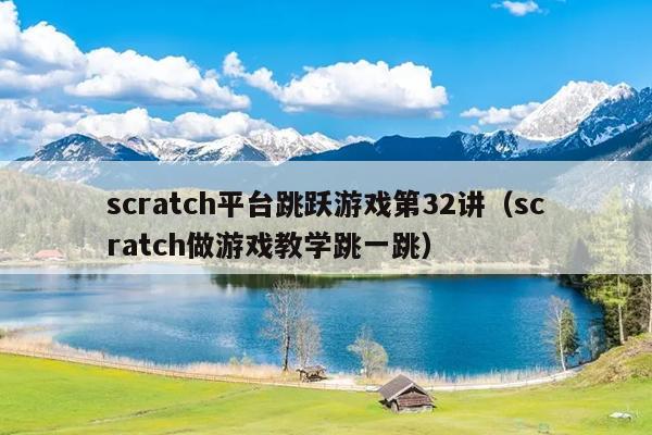 scratch平台跳跃游戏第32讲（scratch做游戏教学跳一跳）