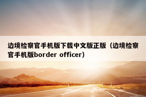 边境检察官手机版下载中文版正版（边境检察官手机版border officer）