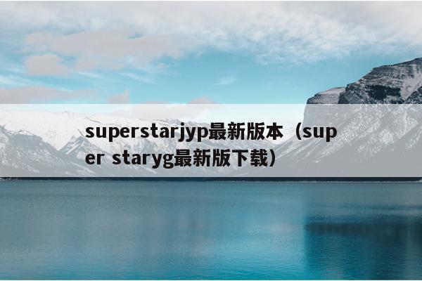 superstarjyp最新版本（super staryg最新版下载）