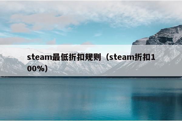 steam最低折扣规则（steam折扣100%）