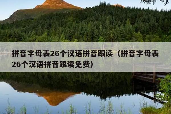 拼音字母表26个汉语拼音跟读（拼音字母表26个汉语拼音跟读免费）